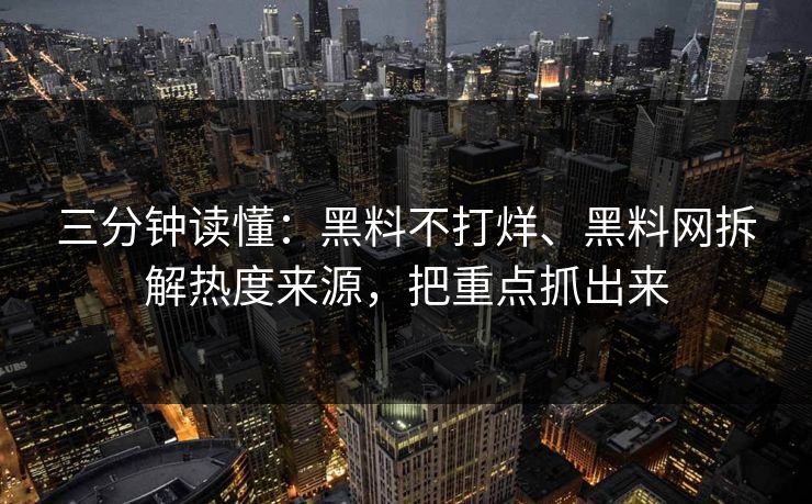 三分钟读懂：黑料不打烊、黑料网拆解热度来源，把重点抓出来